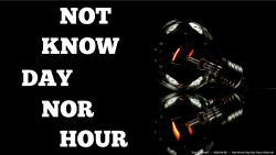 Not Know Day Nor Hour